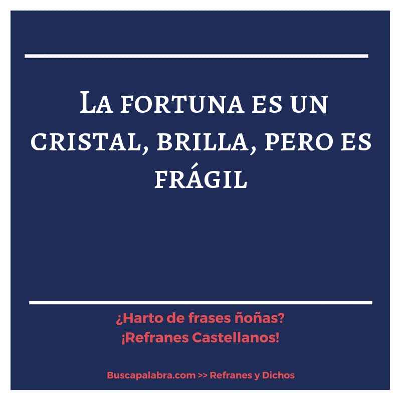 la fortuna es un cristal, brilla, pero es frágil - Refrán Español