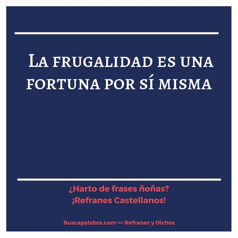 la frugalidad es una fortuna por sí misma - Refrán Español