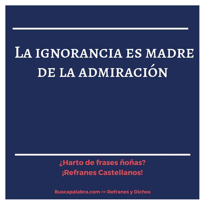 la ignorancia es madre de la admiración - Refrán Español