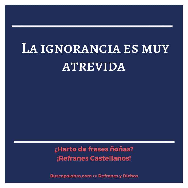 la ignorancia es muy atrevida - Refrán Español