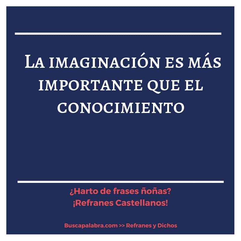 la imaginación es más importante que el conocimiento - Refrán Español
