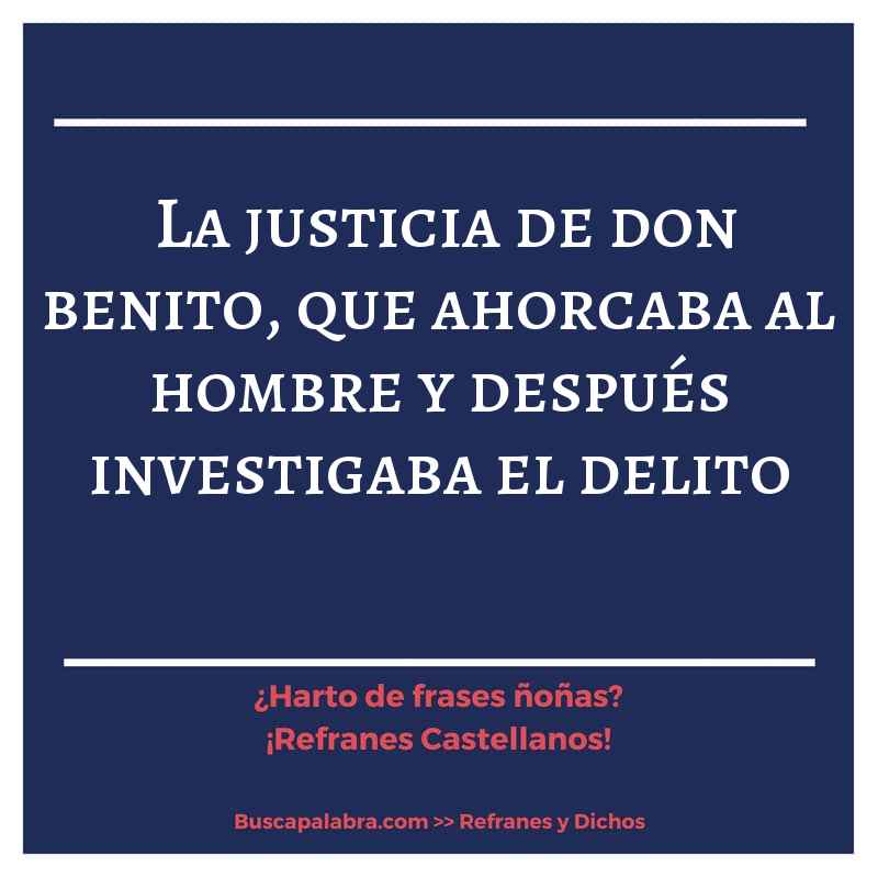 la justicia de don benito, que ahorcaba al hombre y después investigaba el delito - Refrán Español