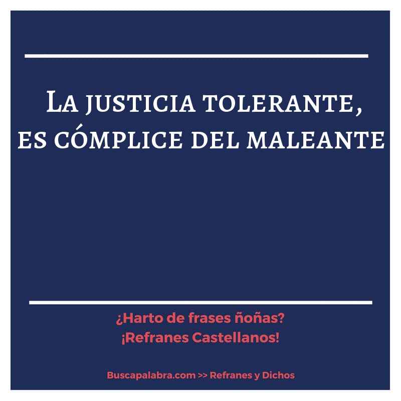la justicia tolerante, es cómplice del maleante - Refrán Español