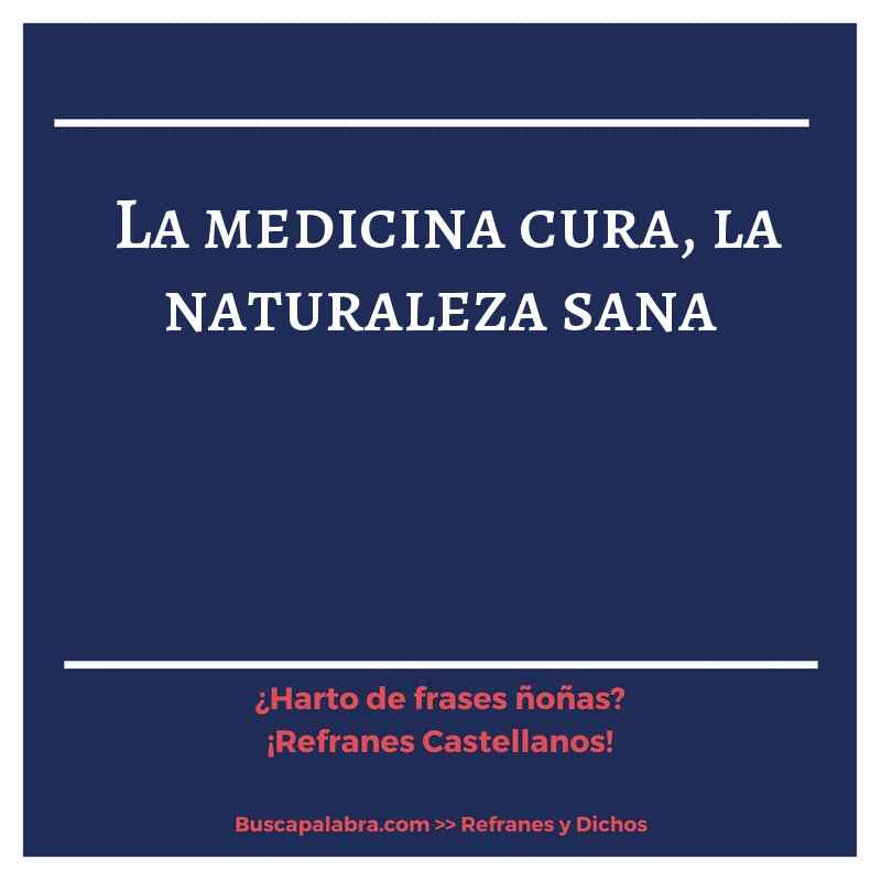 la medicina cura, la naturaleza sana - Refrán Español