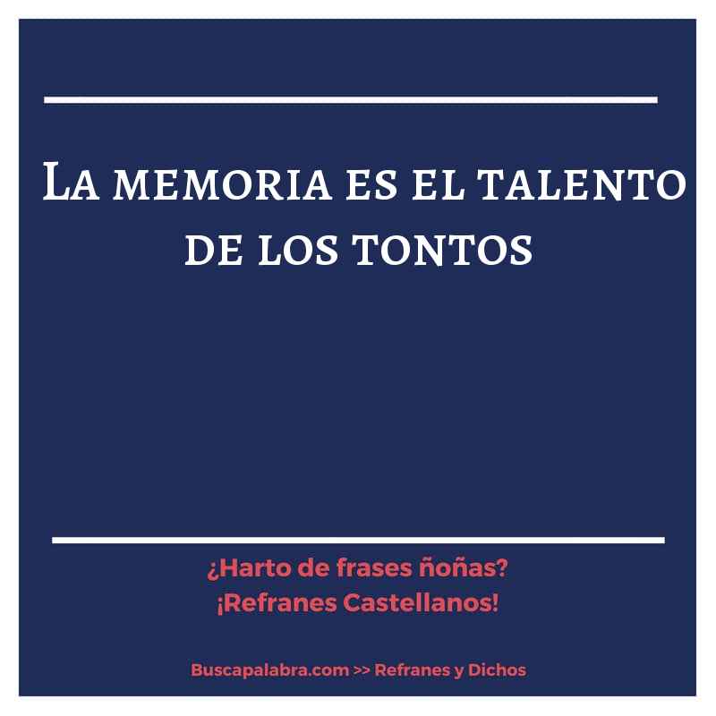 la memoria es el talento de los tontos - Refrán Español