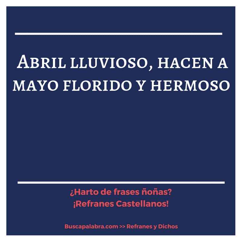 abril lluvioso, hacen a mayo florido y hermoso  - Refrán Español