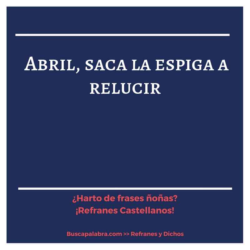abril, saca la espiga a relucir - Refrán Español