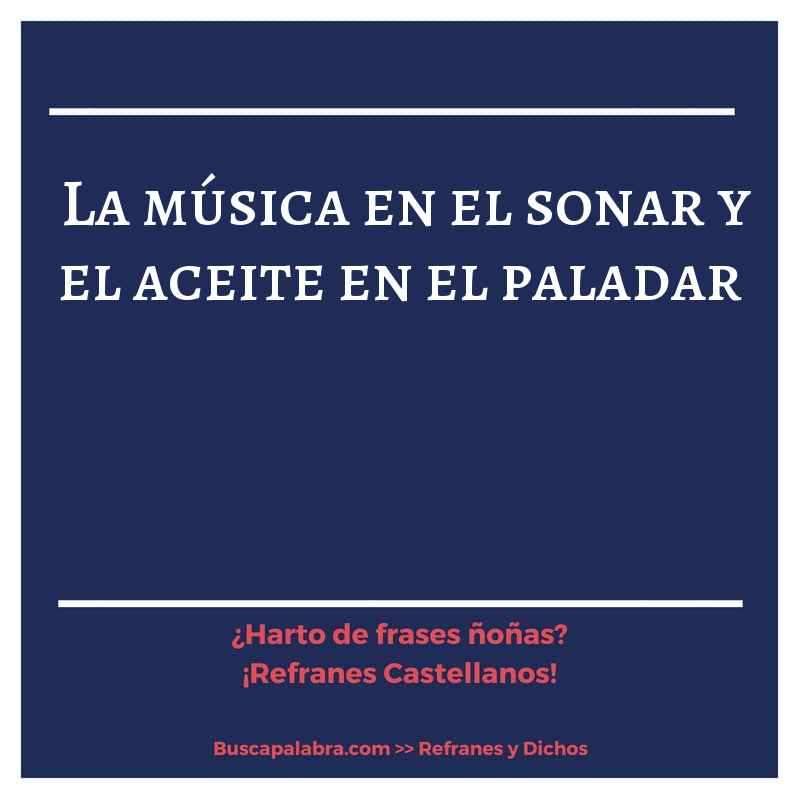 la música en el sonar y el aceite en el paladar - Refrán Español
