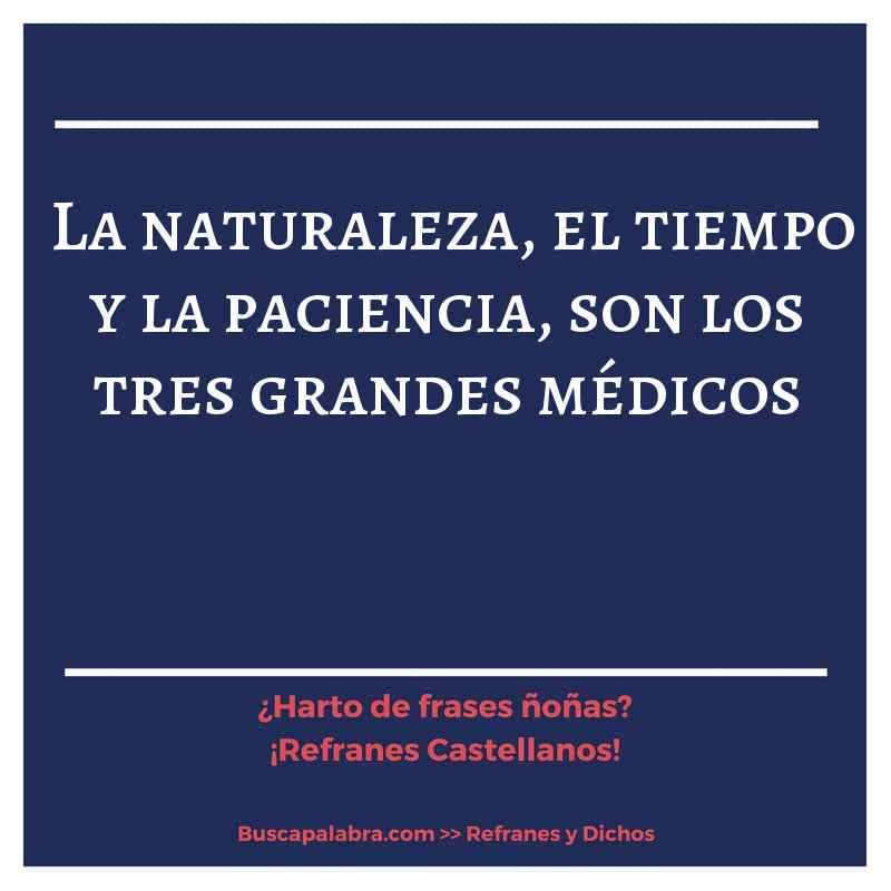 la naturaleza, el tiempo y la paciencia, son los tres grandes médicos - Refrán Español