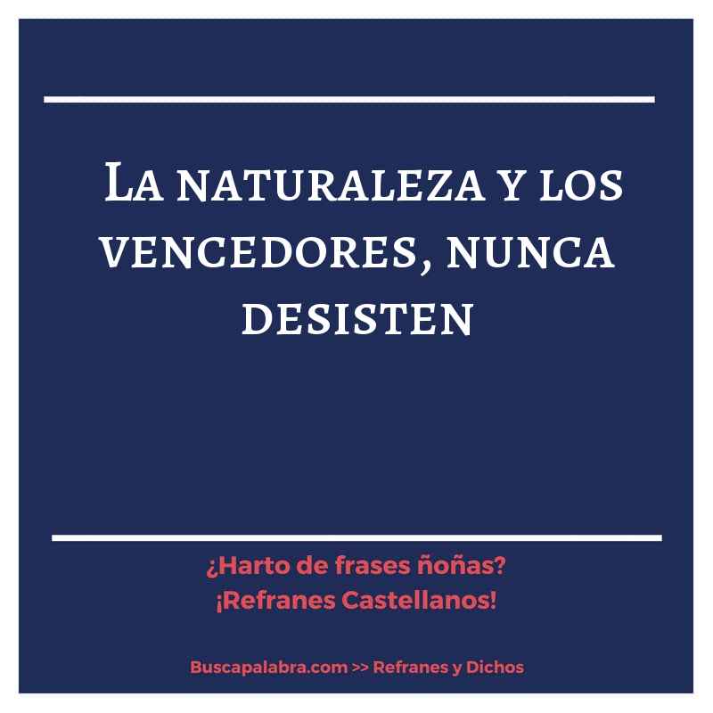 la naturaleza y los vencedores, nunca desisten - Refrán Español