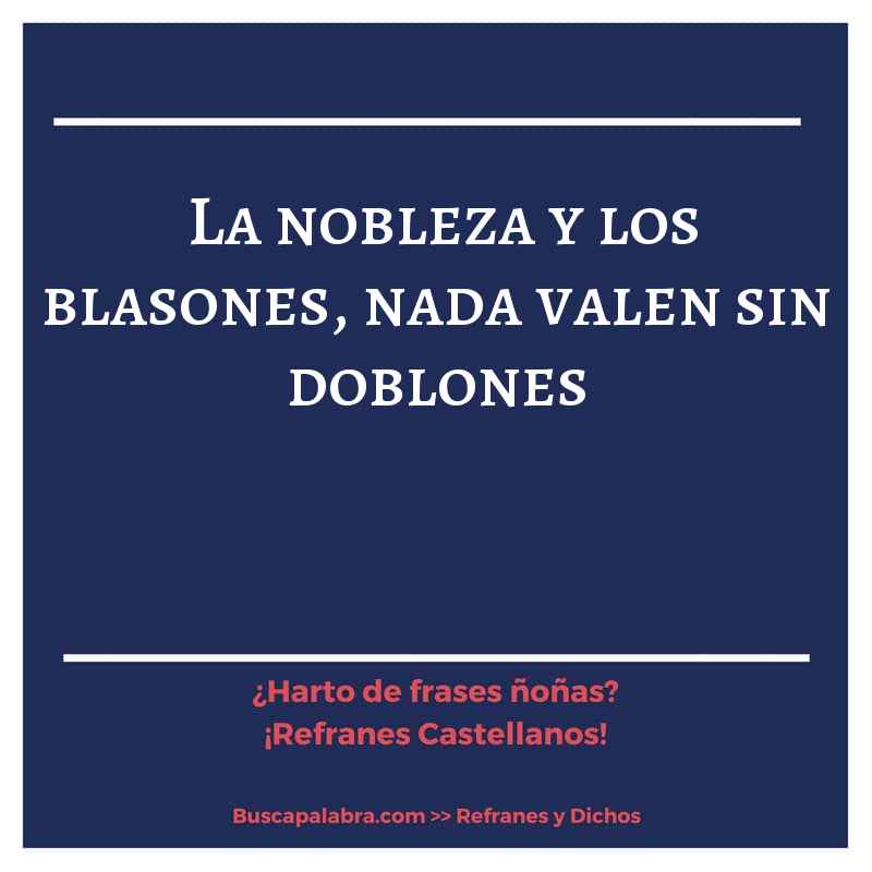 la nobleza y los blasones, nada valen sin doblones - Refrán Español