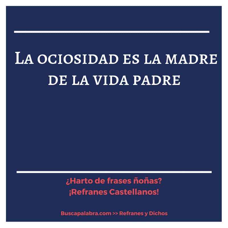la ociosidad es la madre de la vida padre - Refrán Español
