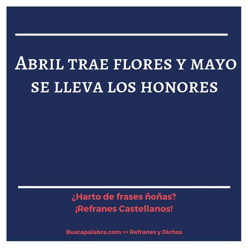 abril trae flores y mayo se lleva los honores - Refrán Español