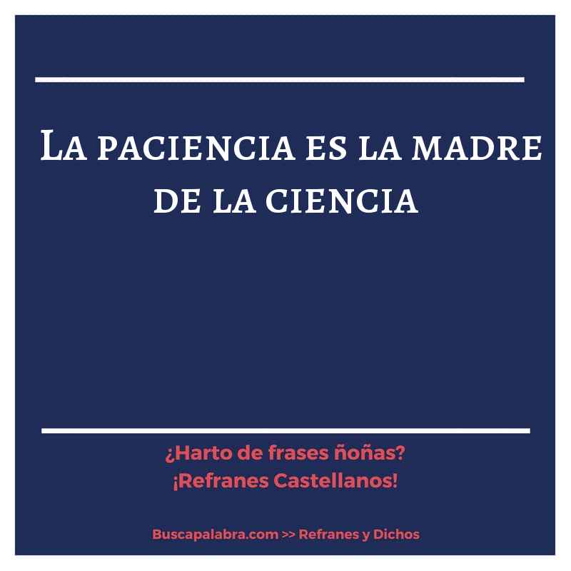 la paciencia es la madre de la ciencia - Refrán Español