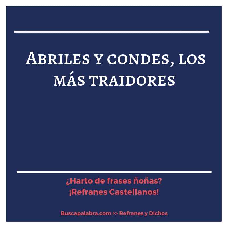 abriles y condes, los más traidores - Refrán Español