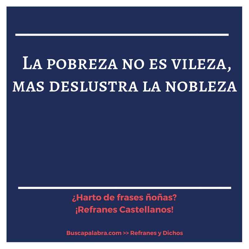 la pobreza no es vileza, mas deslustra la nobleza - Refrán Español