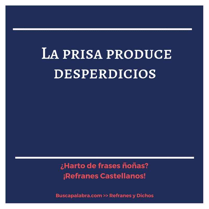 la prisa produce desperdicios - Refrán Español
