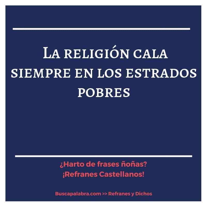 la religión cala siempre en los estrados pobres - Refrán Español