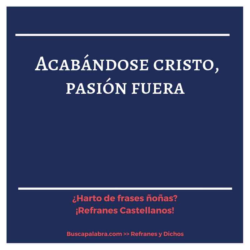 acabándose cristo, pasión fuera - Refrán Español
