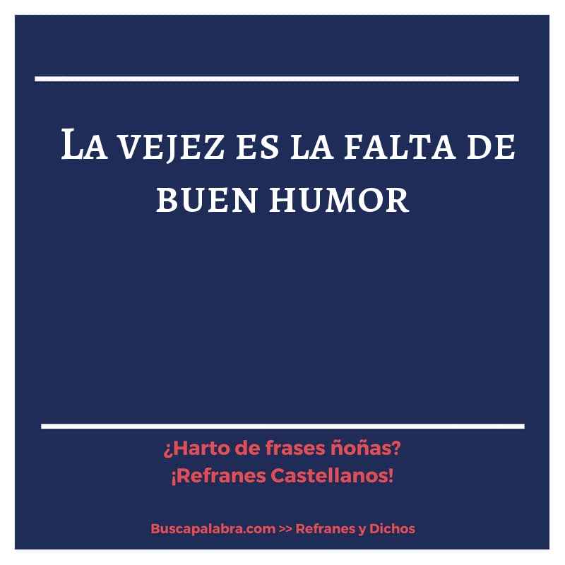 la vejez es la falta de buen humor - Refrán Español