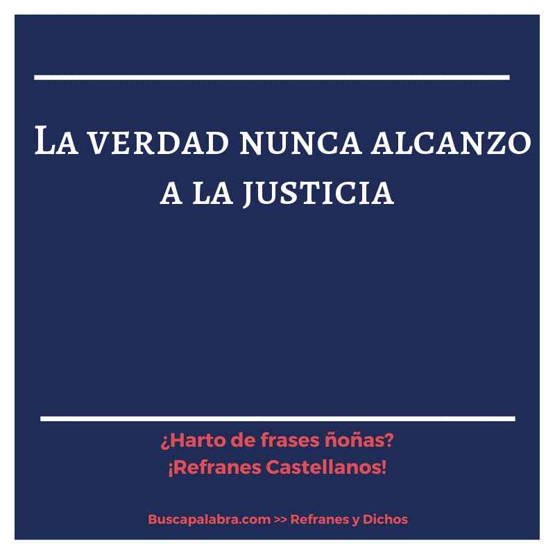 la verdad nunca alcanzo a la justicia - Refrán Español