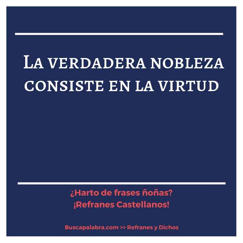 la verdadera nobleza consiste en la virtud - Refrán Español