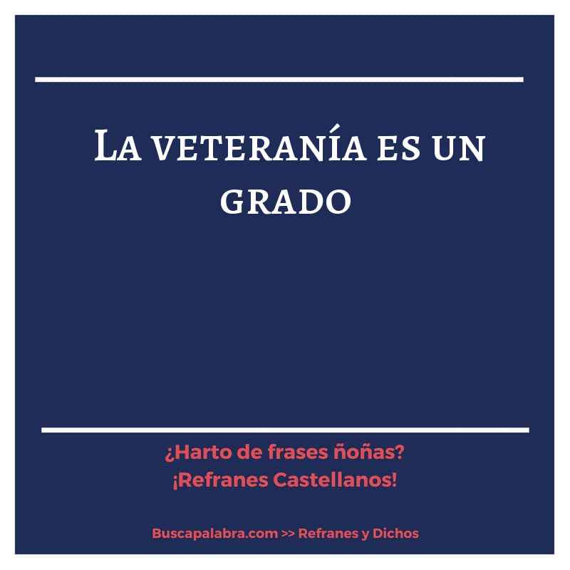 la veteranía es un grado - Refrán Español