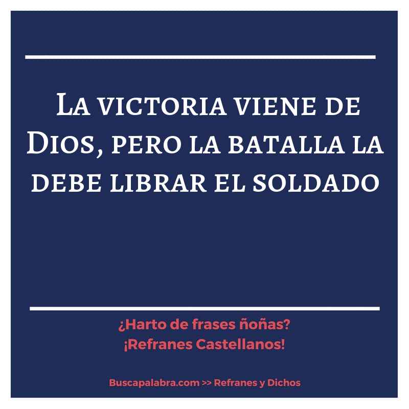 la victoria viene de Dios, pero la batalla la debe librar el soldado - Refrán Español