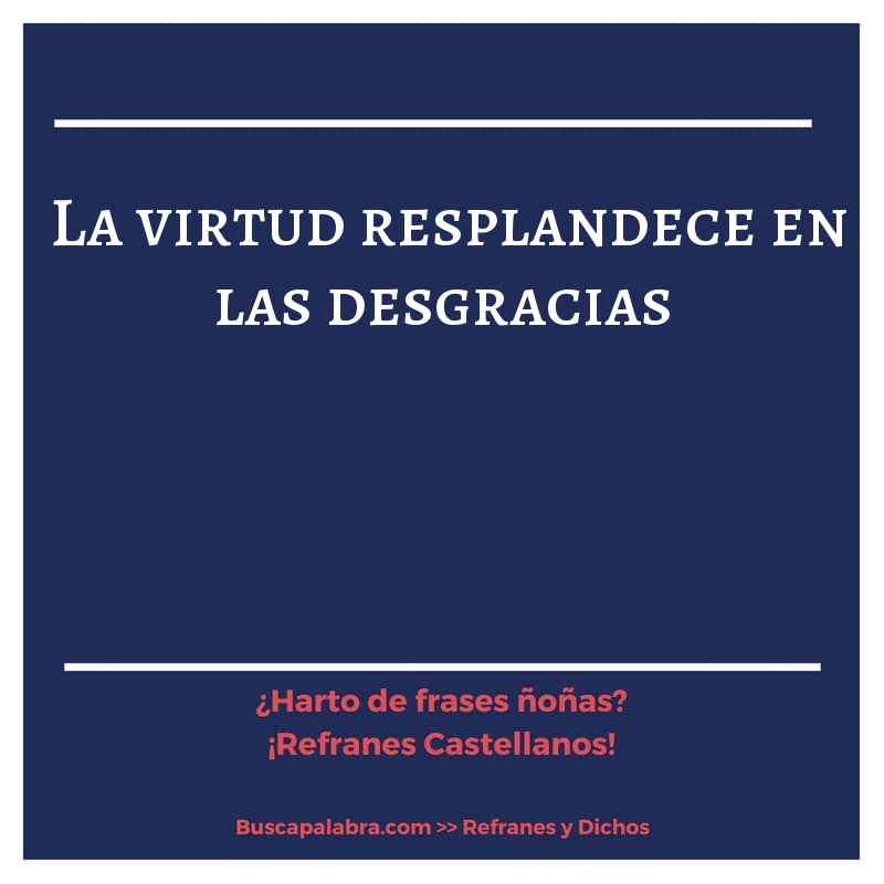 la virtud resplandece en las desgracias - Refrán Español