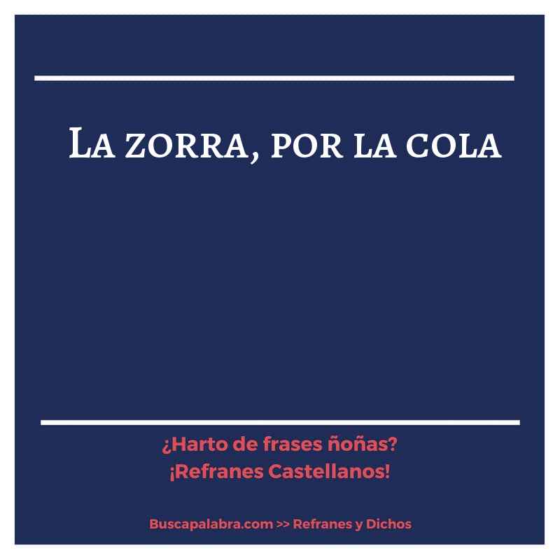 la zorra, por la cola - Refrán Español