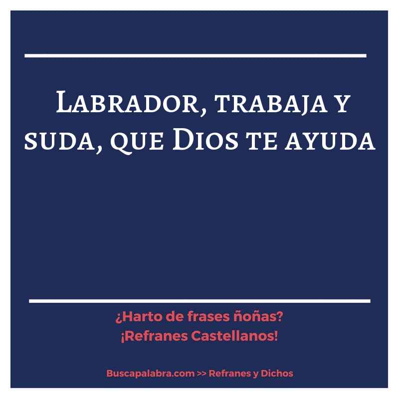 labrador, trabaja y suda, que Dios te ayuda - Refrán Español
