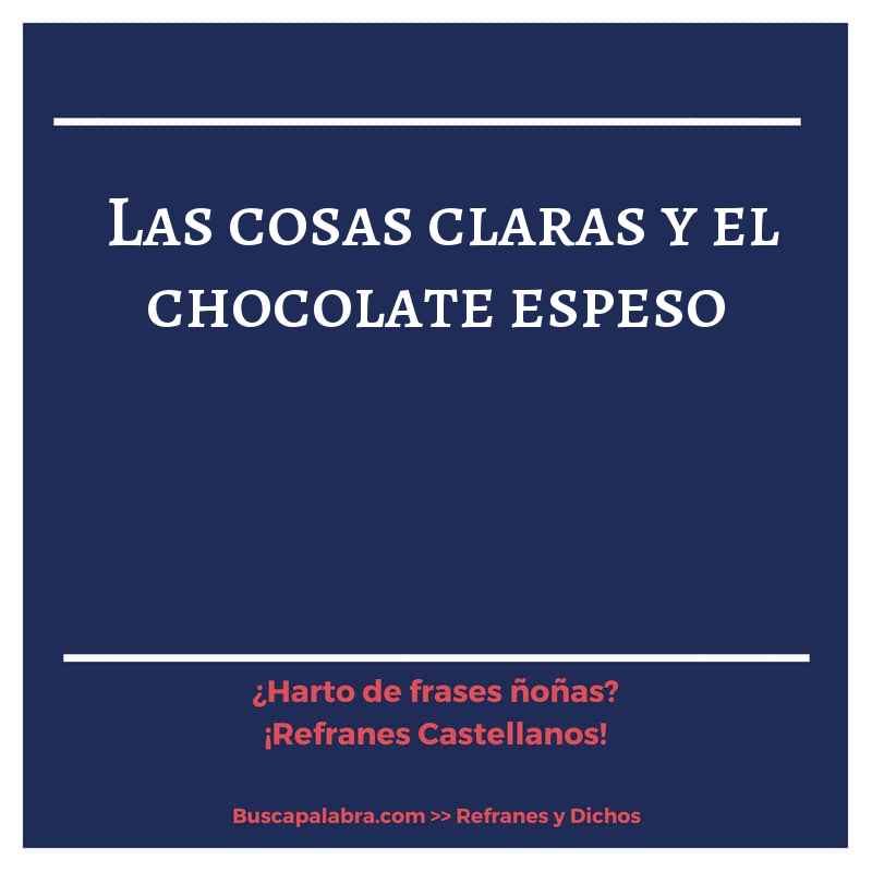 las cosas claras y el chocolate espeso - Refrán Español