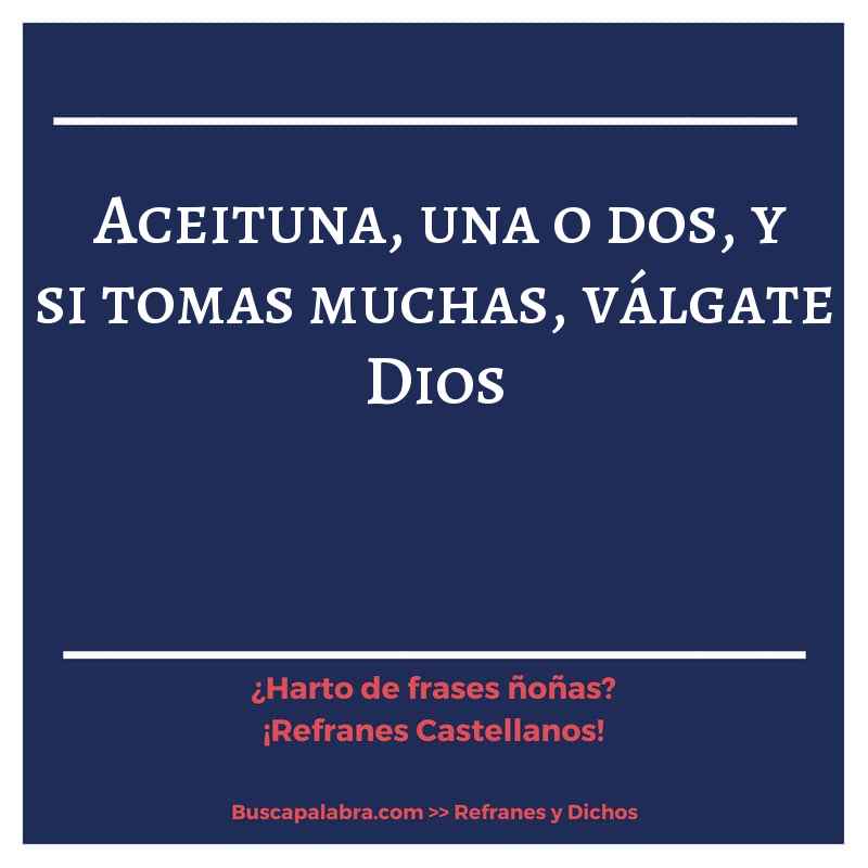 aceituna, una o dos, y si tomas muchas, válgate Dios - Refrán Español
