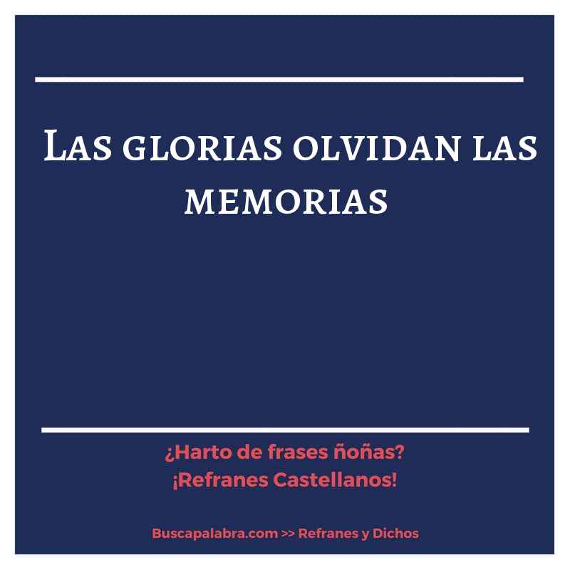 las glorias olvidan las memorias - Refrán Español