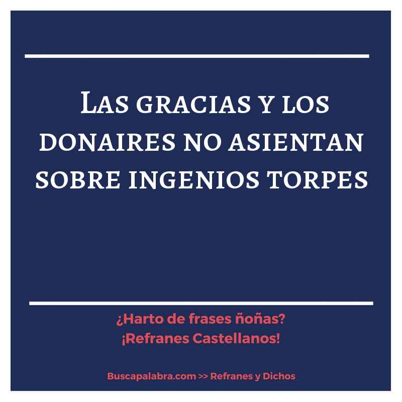 las gracias y los donaires no asientan sobre ingenios torpes - Refrán Español