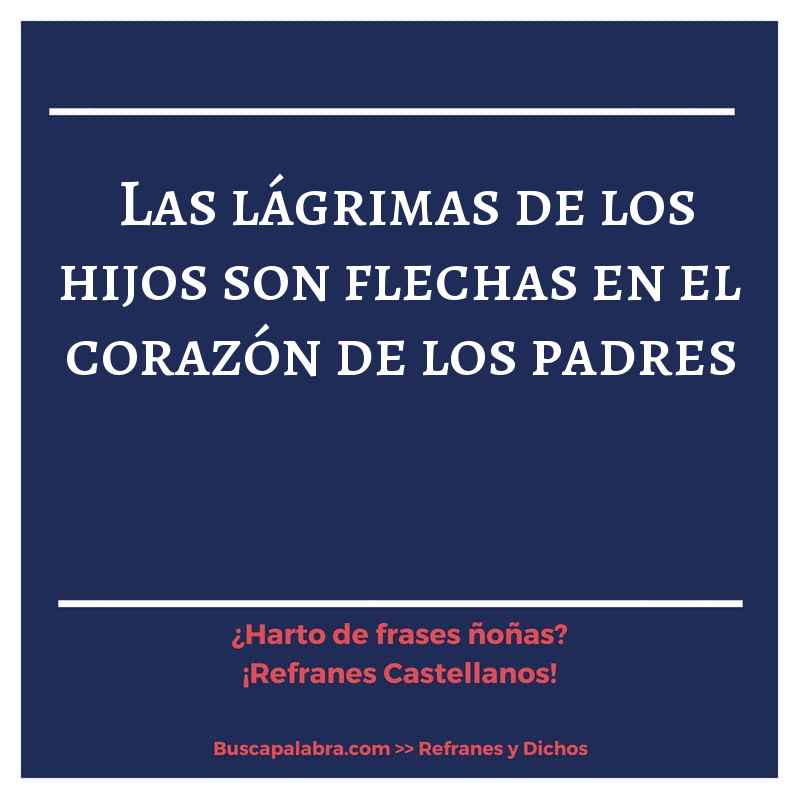 las lágrimas de los hijos son flechas en el corazón de los padres - Refrán Español