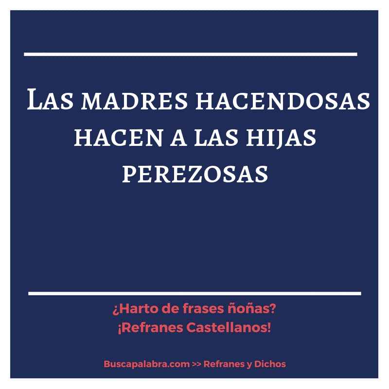 las madres hacendosas hacen a las hijas perezosas - Refrán Español