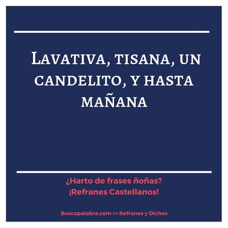 lavativa, tisana, un candelito, y hasta mañana - Refrán Español