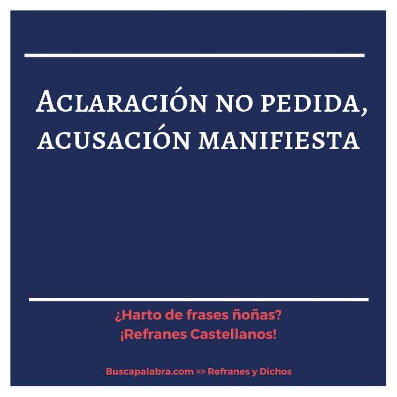aclaración no pedida, acusación manifiesta - Refrán Español