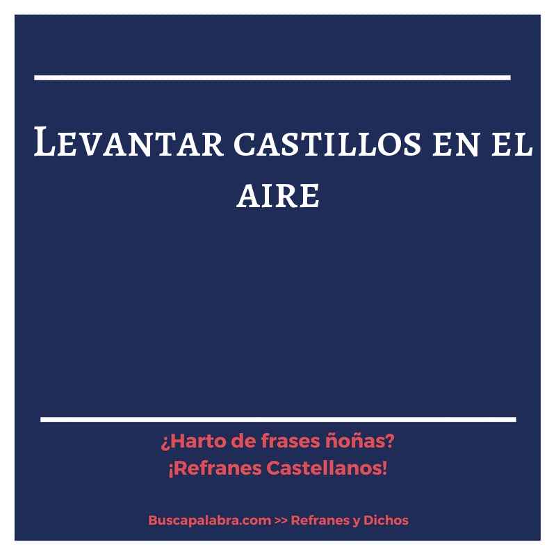 levantar castillos en el aire - Refrán Español