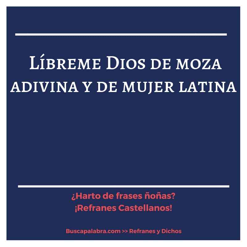 líbreme Dios de moza adivina y de mujer latina - Refrán Español