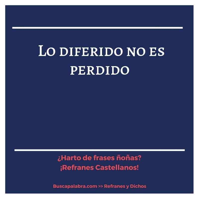 lo diferido no es perdido - Refrán Español