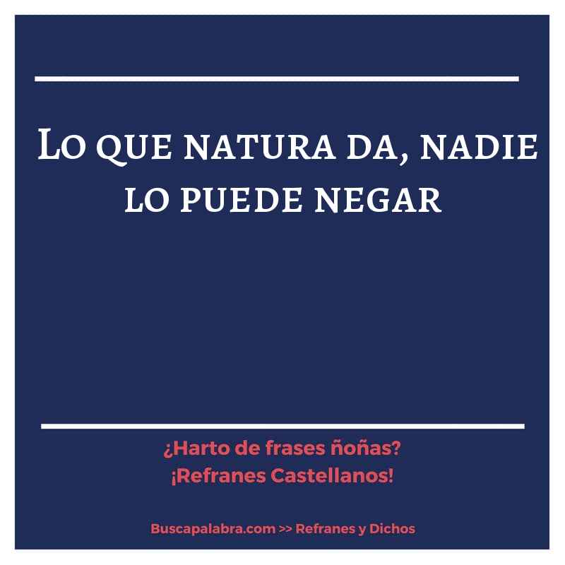 lo que natura da, nadie lo puede negar - Refrán Español