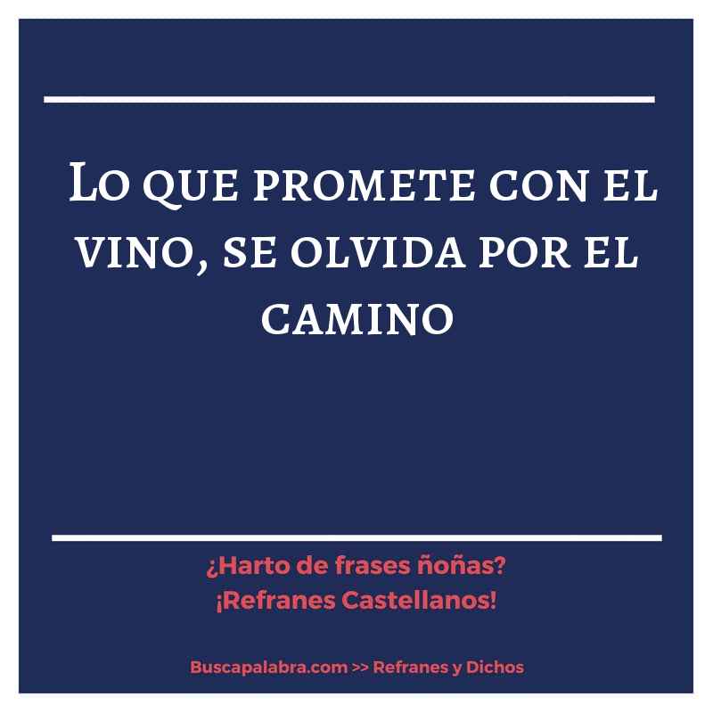 lo que promete con el vino, se olvida por el camino - Refrán Español