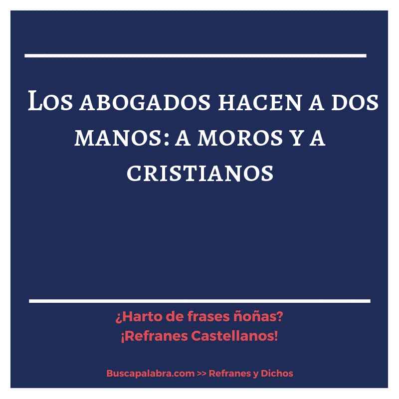 los abogados hacen a dos manos: a moros y a cristianos - Refrán Español