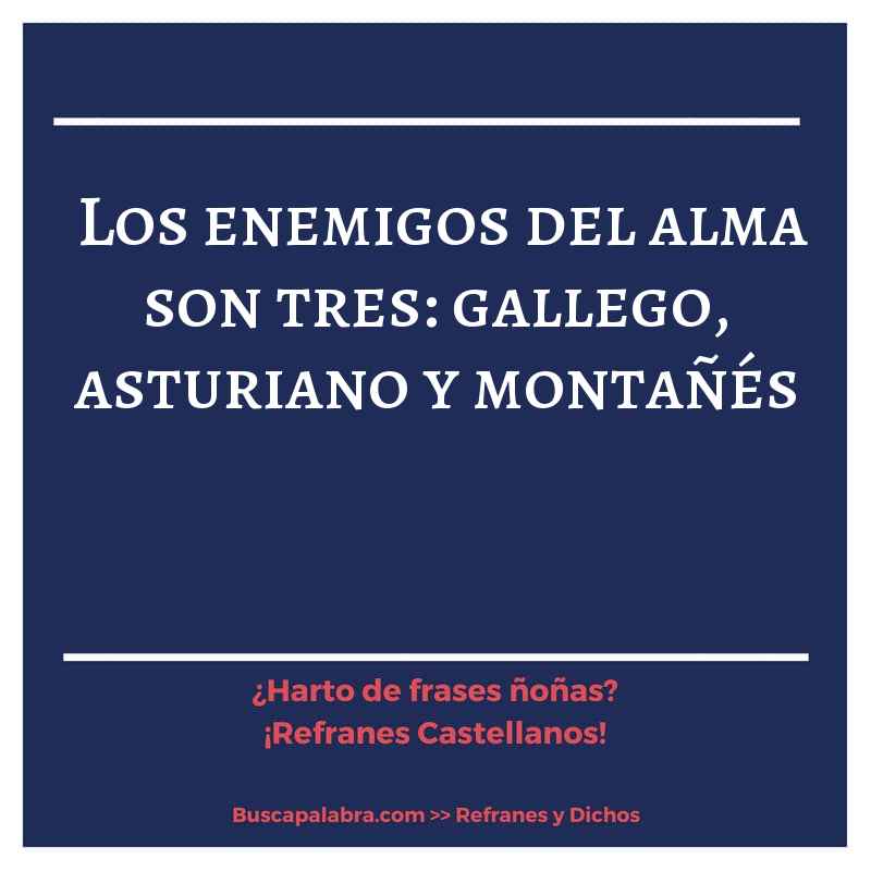 los enemigos del alma son tres: gallego, asturiano y montañés - Refrán Español