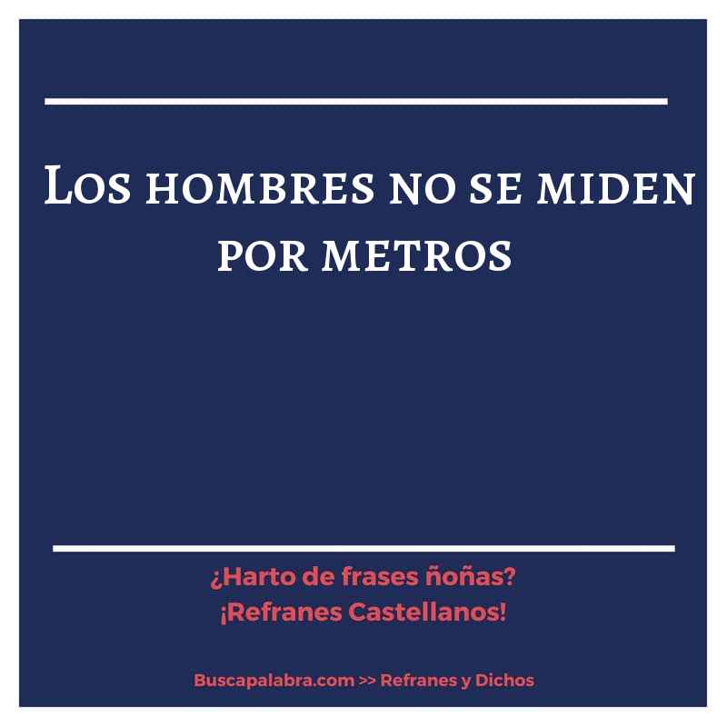 los hombres no se miden por metros - Refrán Español