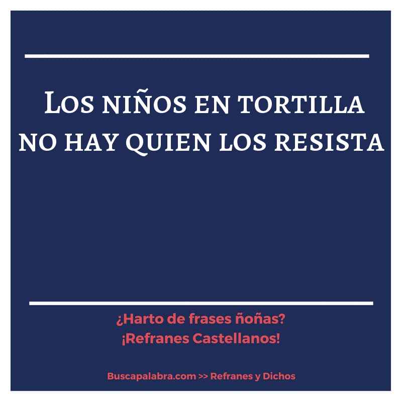 los niños en tortilla no hay quien los resista - Refrán Español