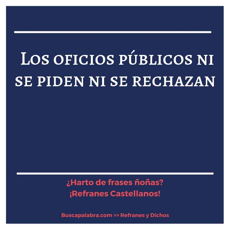 los oficios públicos ni se piden ni se rechazan - Refrán Español
