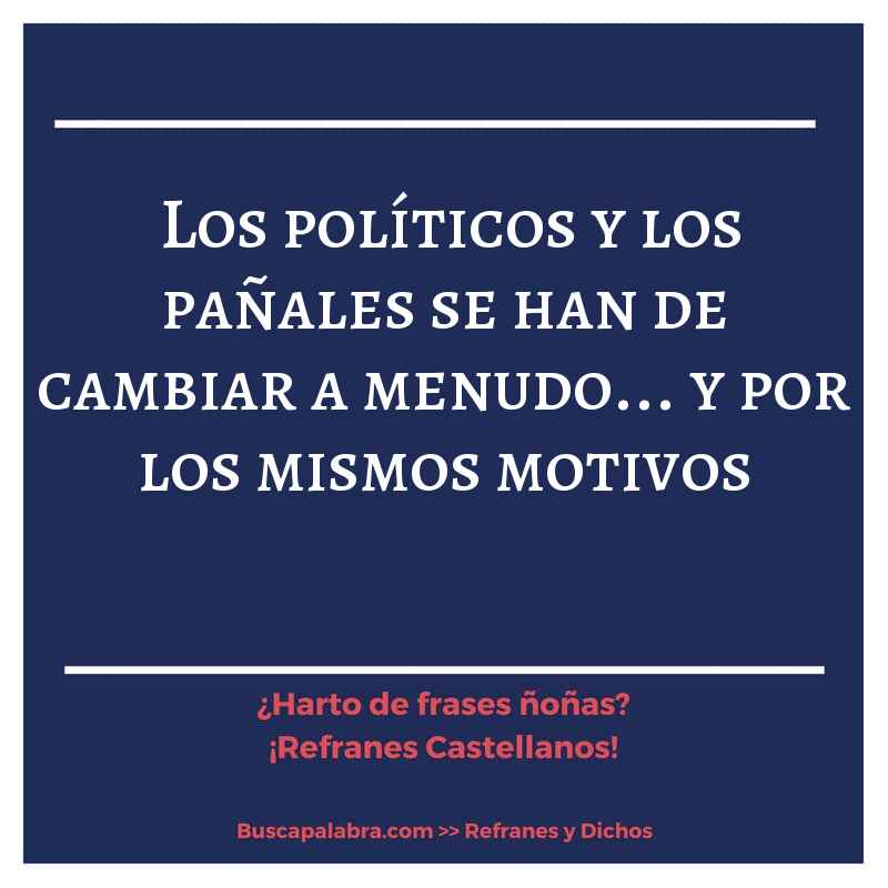 los políticos y los pañales se han de cambiar a menudo... y por los mismos motivos - Refrán Español